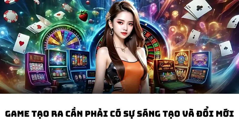 Game tạo ra cần phải có sự sáng tạo và đổi mới