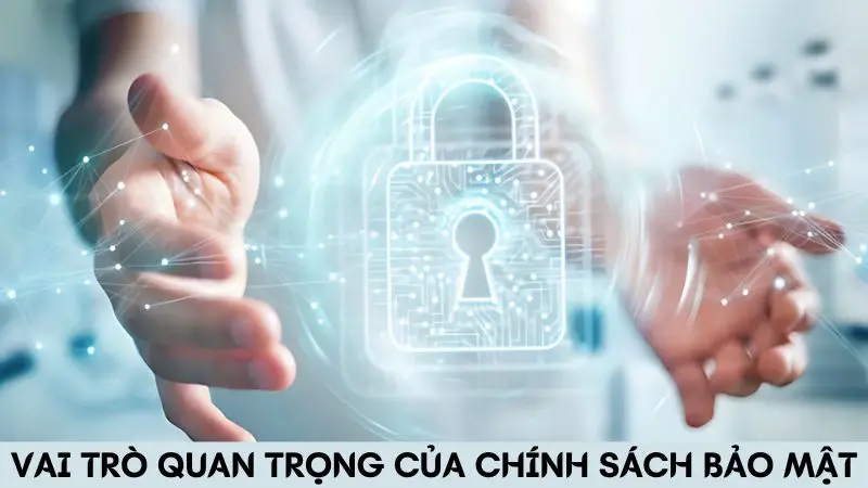 Vai trò quan trọng và cần thiết của chính sách bảo mật 